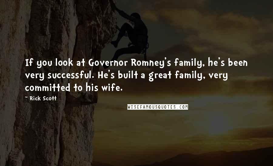 Rick Scott Quotes: If you look at Governor Romney's family, he's been very successful. He's built a great family, very committed to his wife.