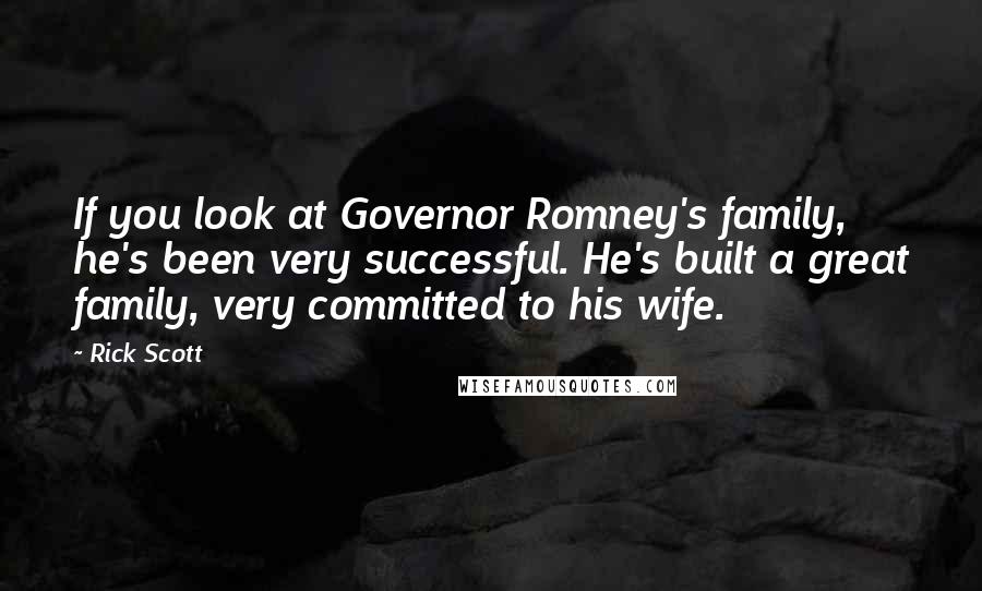 Rick Scott Quotes: If you look at Governor Romney's family, he's been very successful. He's built a great family, very committed to his wife.