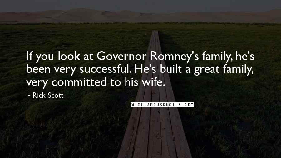 Rick Scott Quotes: If you look at Governor Romney's family, he's been very successful. He's built a great family, very committed to his wife.