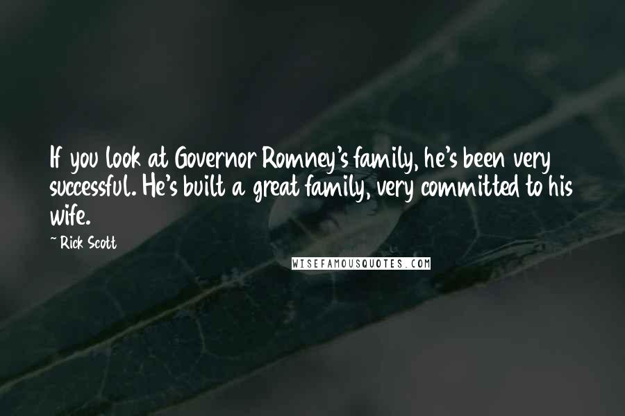 Rick Scott Quotes: If you look at Governor Romney's family, he's been very successful. He's built a great family, very committed to his wife.