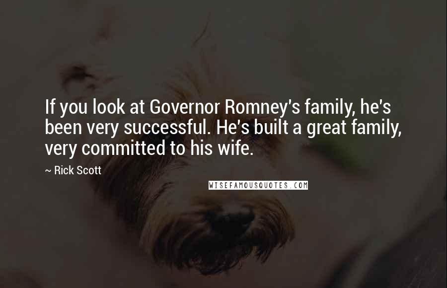 Rick Scott Quotes: If you look at Governor Romney's family, he's been very successful. He's built a great family, very committed to his wife.