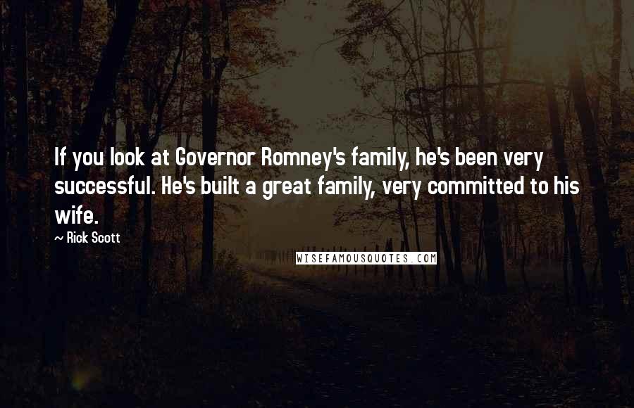 Rick Scott Quotes: If you look at Governor Romney's family, he's been very successful. He's built a great family, very committed to his wife.