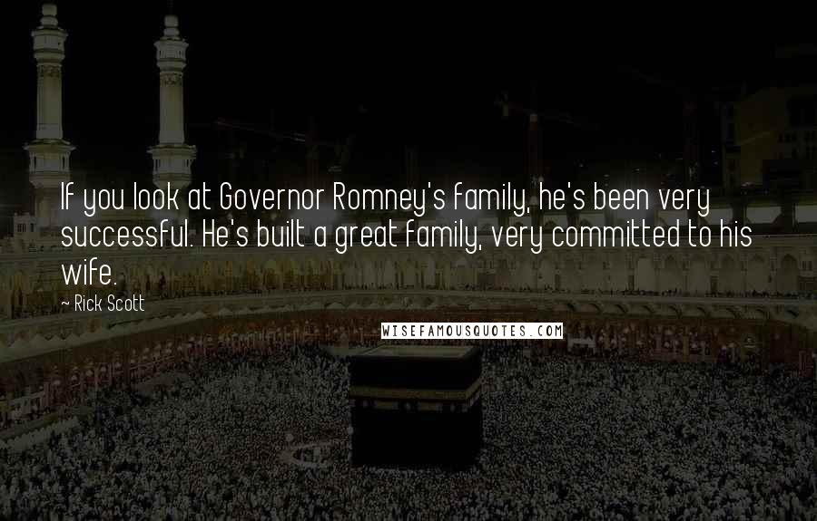 Rick Scott Quotes: If you look at Governor Romney's family, he's been very successful. He's built a great family, very committed to his wife.