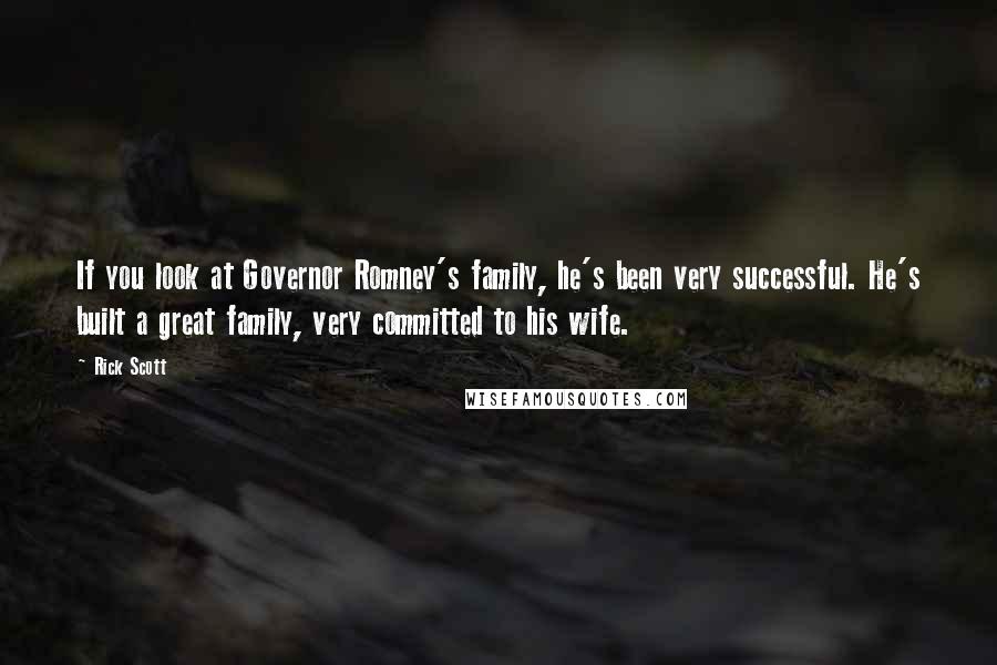 Rick Scott Quotes: If you look at Governor Romney's family, he's been very successful. He's built a great family, very committed to his wife.