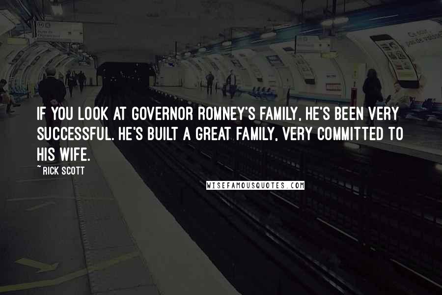 Rick Scott Quotes: If you look at Governor Romney's family, he's been very successful. He's built a great family, very committed to his wife.