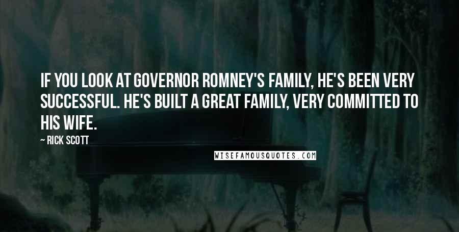 Rick Scott Quotes: If you look at Governor Romney's family, he's been very successful. He's built a great family, very committed to his wife.