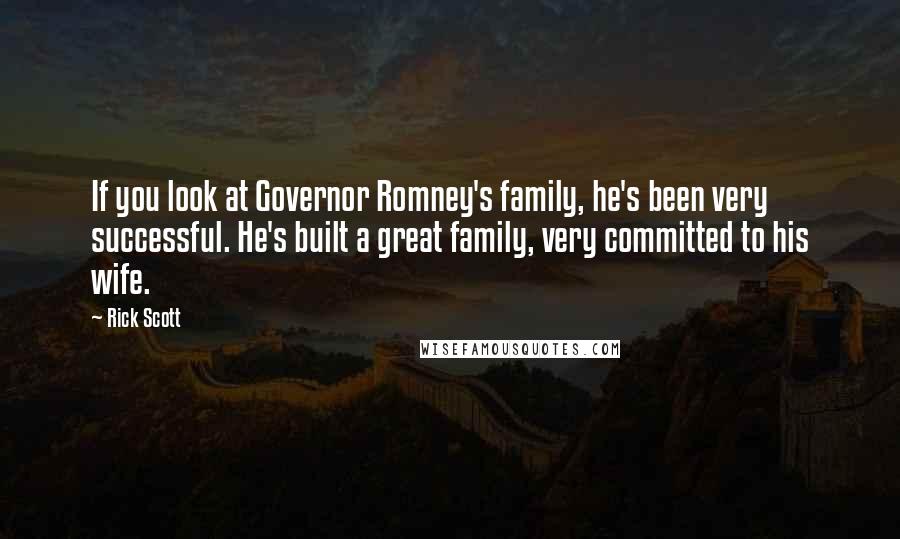 Rick Scott Quotes: If you look at Governor Romney's family, he's been very successful. He's built a great family, very committed to his wife.