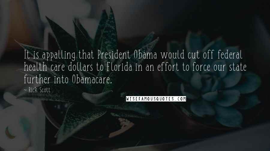 Rick Scott Quotes: It is appalling that President Obama would cut off federal health care dollars to Florida in an effort to force our state further into Obamacare.