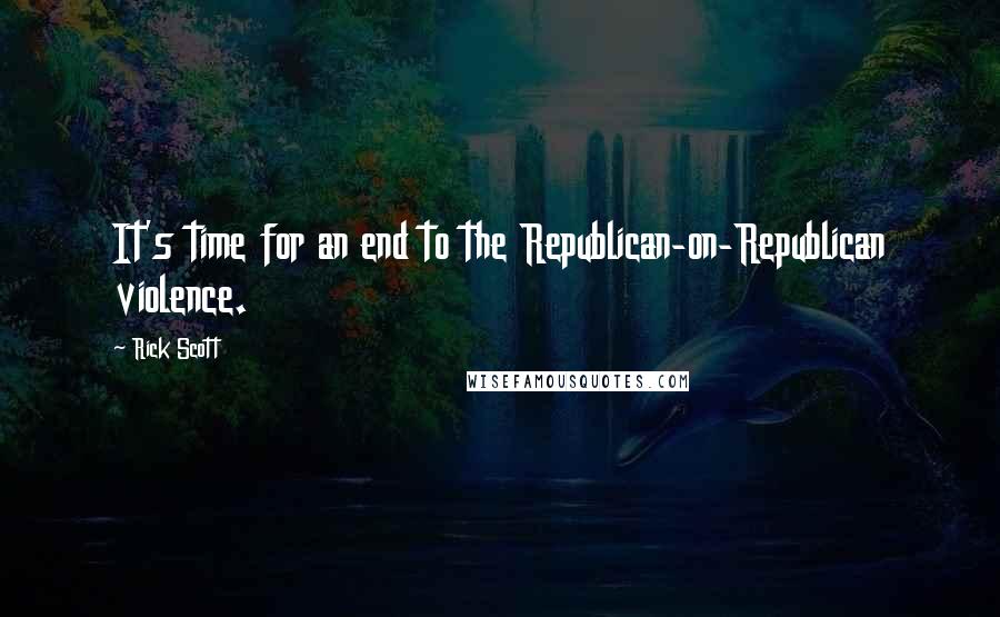 Rick Scott Quotes: It's time for an end to the Republican-on-Republican violence.