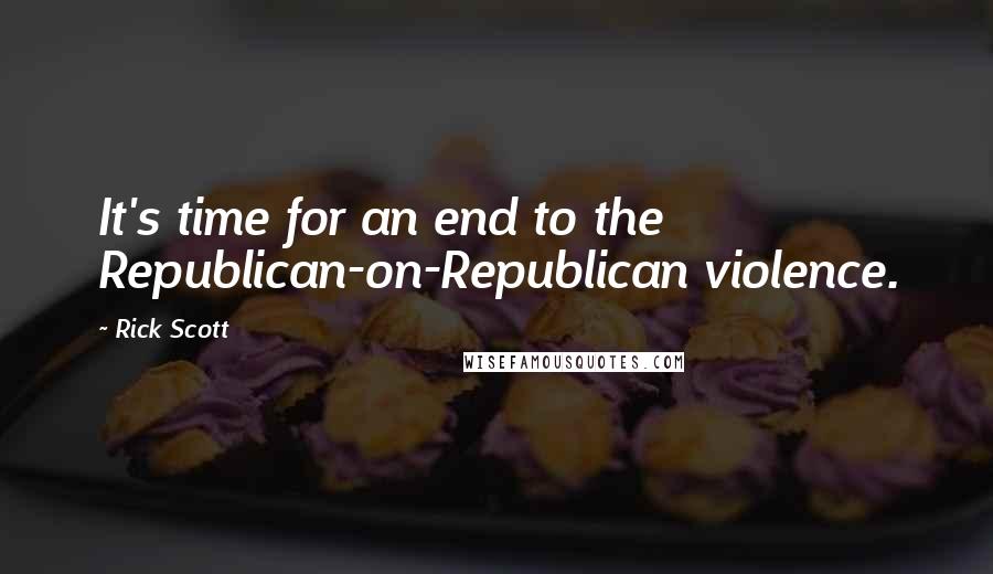 Rick Scott Quotes: It's time for an end to the Republican-on-Republican violence.