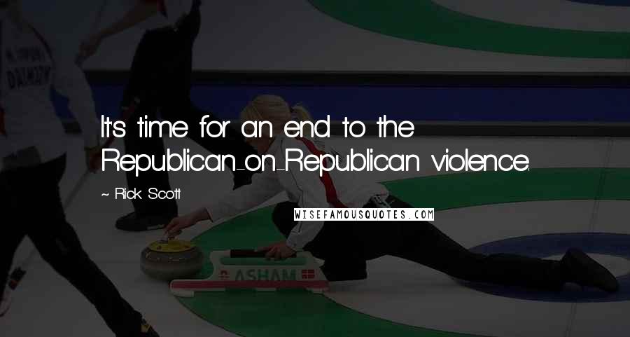 Rick Scott Quotes: It's time for an end to the Republican-on-Republican violence.