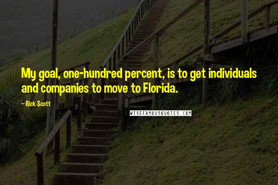 Rick Scott Quotes: My goal, one-hundred percent, is to get individuals and companies to move to Florida.
