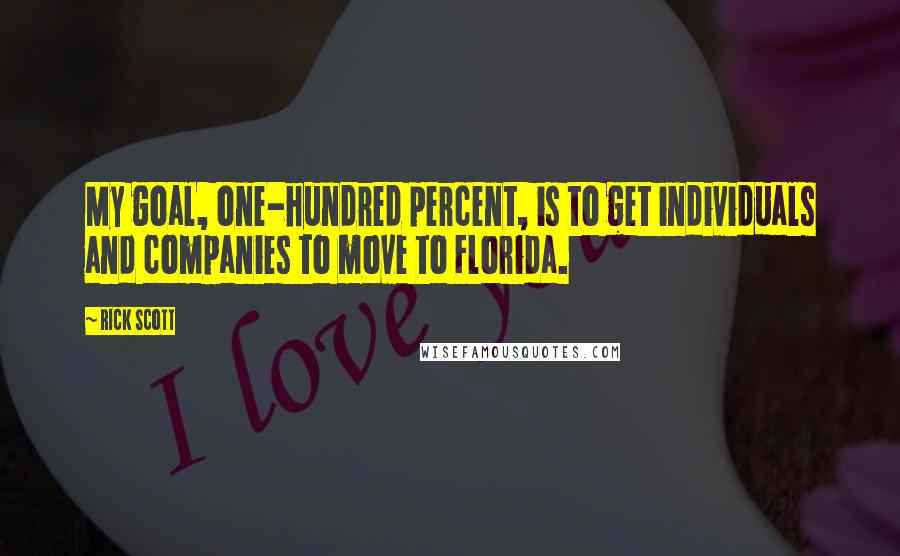 Rick Scott Quotes: My goal, one-hundred percent, is to get individuals and companies to move to Florida.