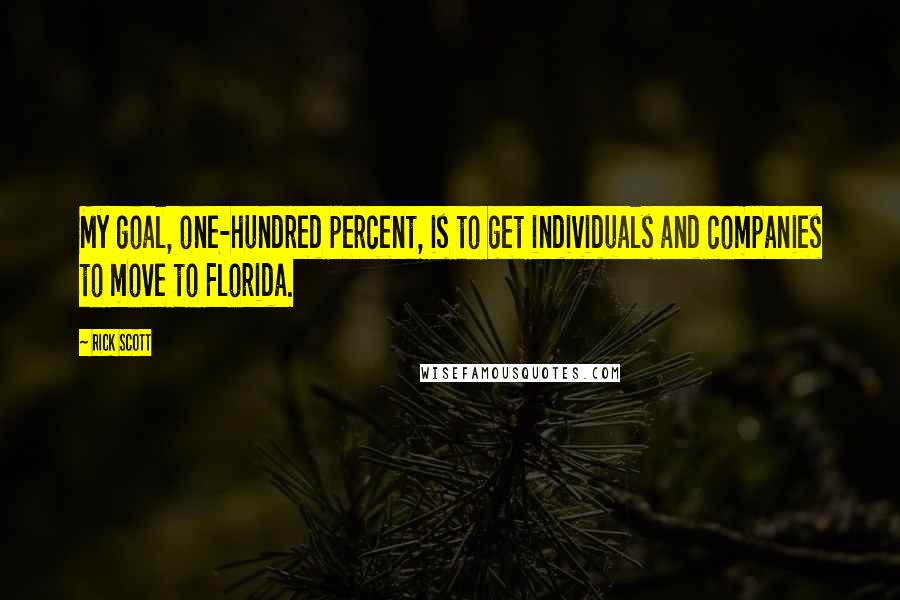 Rick Scott Quotes: My goal, one-hundred percent, is to get individuals and companies to move to Florida.