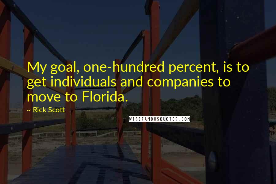 Rick Scott Quotes: My goal, one-hundred percent, is to get individuals and companies to move to Florida.