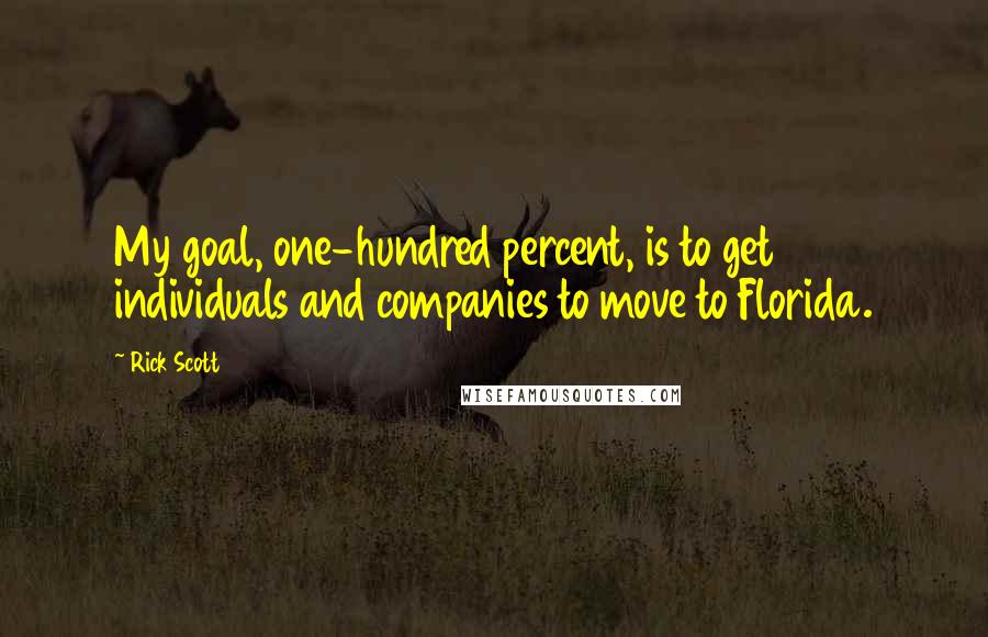 Rick Scott Quotes: My goal, one-hundred percent, is to get individuals and companies to move to Florida.