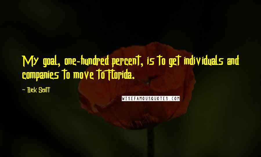 Rick Scott Quotes: My goal, one-hundred percent, is to get individuals and companies to move to Florida.
