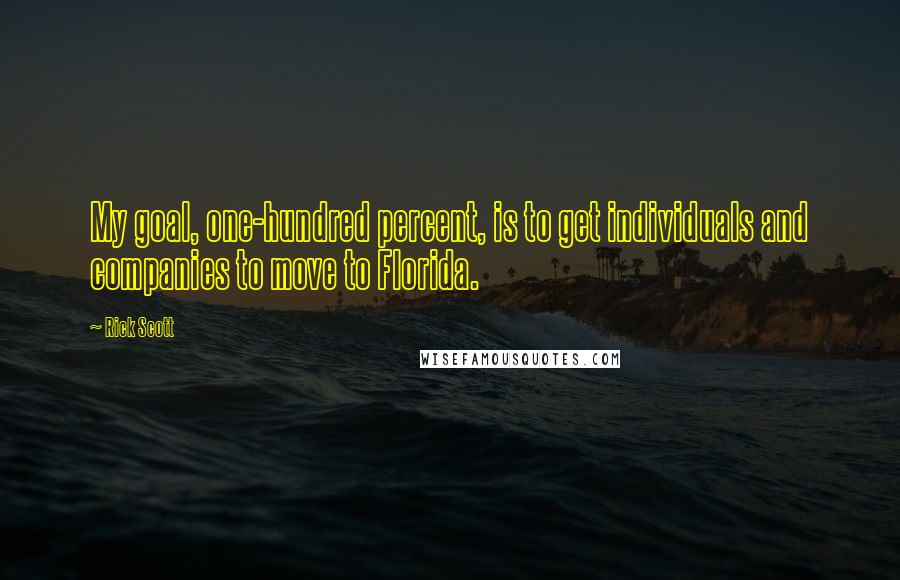 Rick Scott Quotes: My goal, one-hundred percent, is to get individuals and companies to move to Florida.