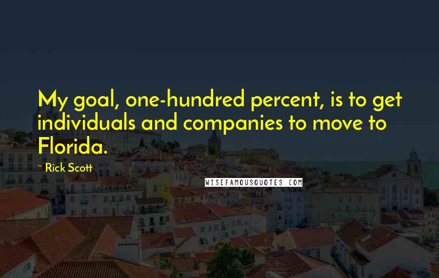 Rick Scott Quotes: My goal, one-hundred percent, is to get individuals and companies to move to Florida.