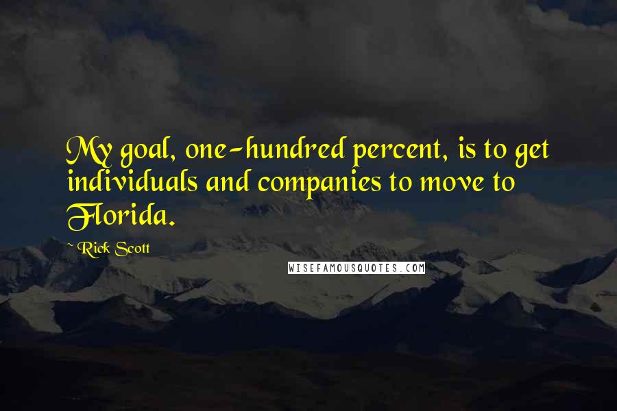 Rick Scott Quotes: My goal, one-hundred percent, is to get individuals and companies to move to Florida.