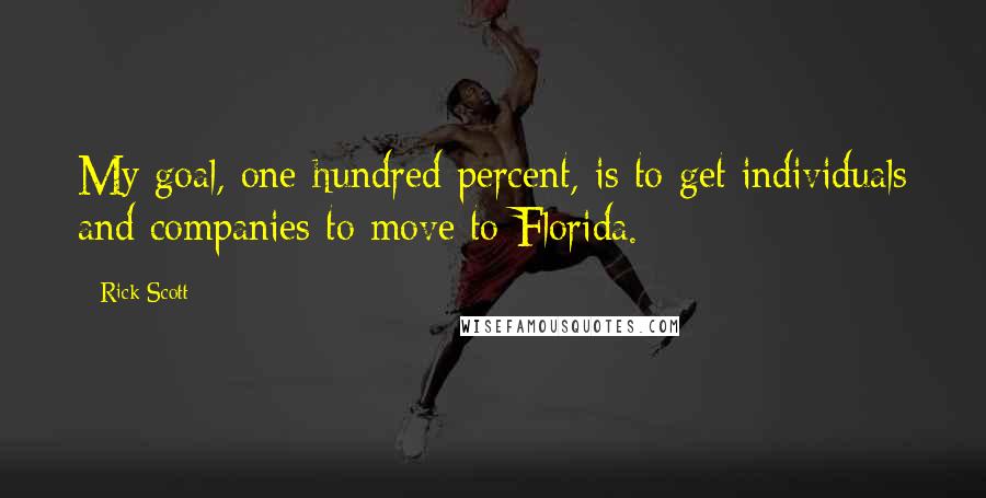 Rick Scott Quotes: My goal, one-hundred percent, is to get individuals and companies to move to Florida.