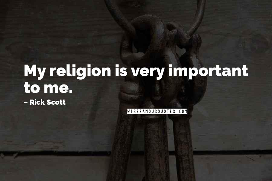 Rick Scott Quotes: My religion is very important to me.