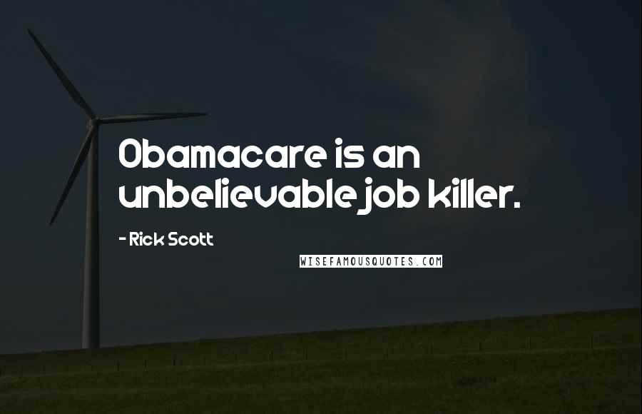 Rick Scott Quotes: Obamacare is an unbelievable job killer.