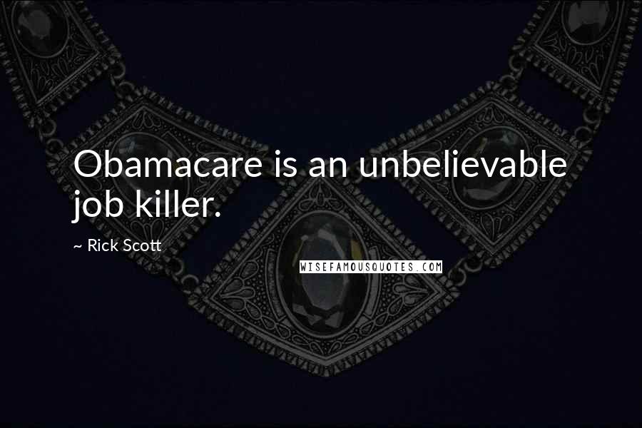Rick Scott Quotes: Obamacare is an unbelievable job killer.