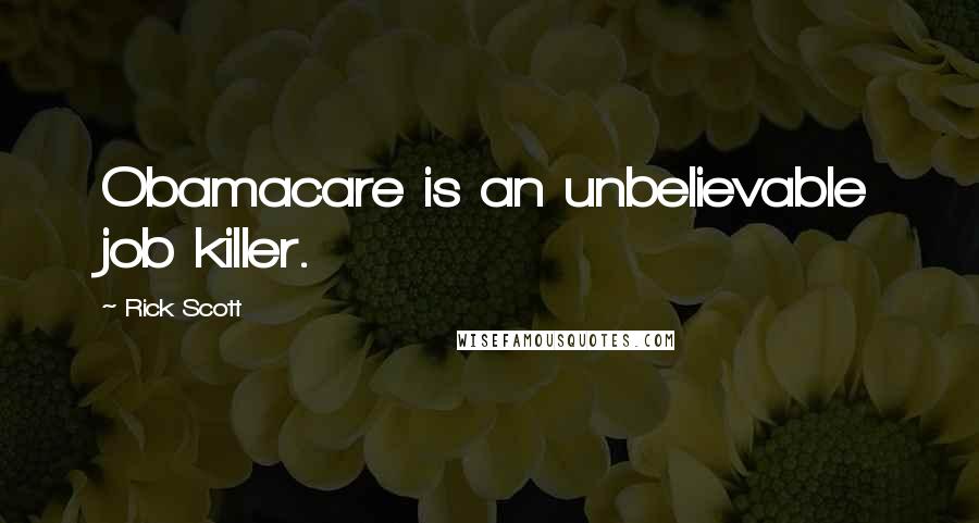 Rick Scott Quotes: Obamacare is an unbelievable job killer.