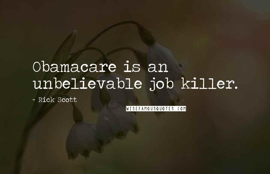 Rick Scott Quotes: Obamacare is an unbelievable job killer.