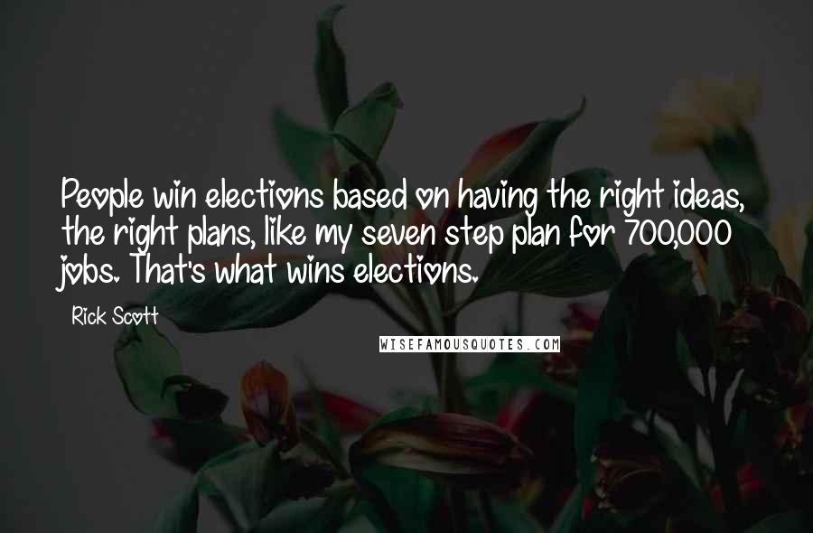 Rick Scott Quotes: People win elections based on having the right ideas, the right plans, like my seven step plan for 700,000 jobs. That's what wins elections.