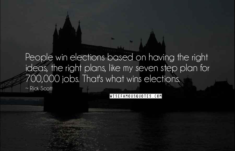 Rick Scott Quotes: People win elections based on having the right ideas, the right plans, like my seven step plan for 700,000 jobs. That's what wins elections.