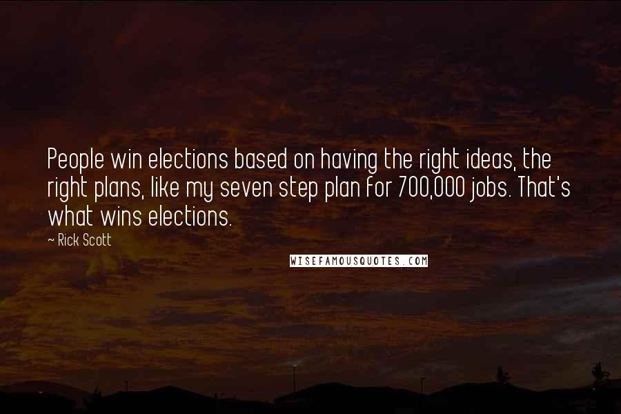 Rick Scott Quotes: People win elections based on having the right ideas, the right plans, like my seven step plan for 700,000 jobs. That's what wins elections.