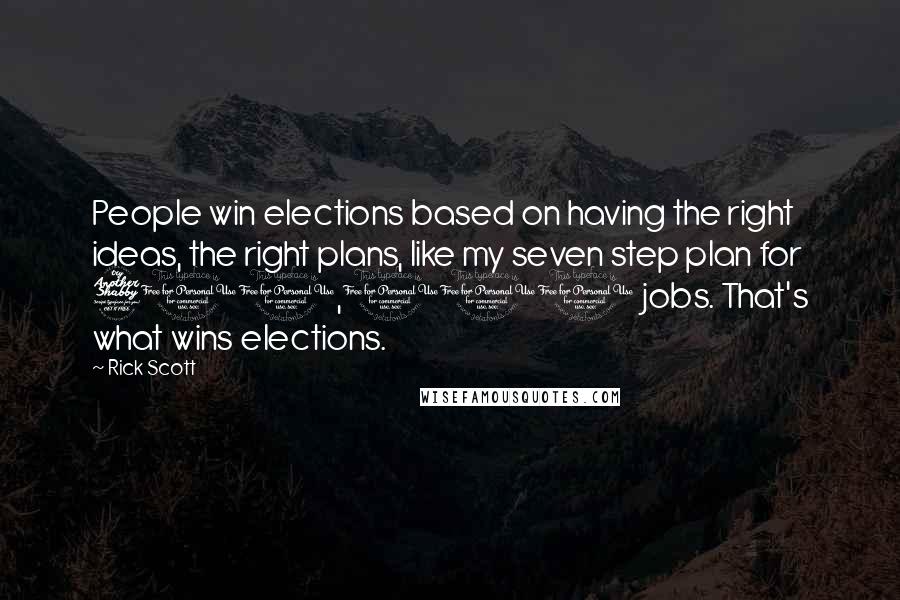 Rick Scott Quotes: People win elections based on having the right ideas, the right plans, like my seven step plan for 700,000 jobs. That's what wins elections.