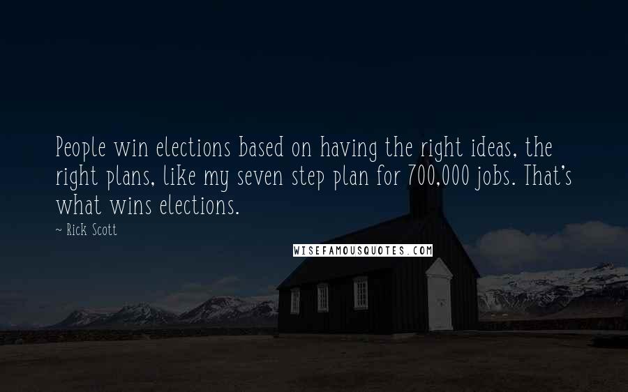 Rick Scott Quotes: People win elections based on having the right ideas, the right plans, like my seven step plan for 700,000 jobs. That's what wins elections.