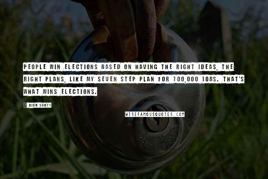 Rick Scott Quotes: People win elections based on having the right ideas, the right plans, like my seven step plan for 700,000 jobs. That's what wins elections.