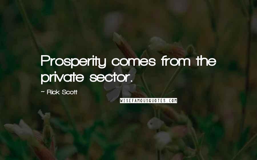 Rick Scott Quotes: Prosperity comes from the private sector.