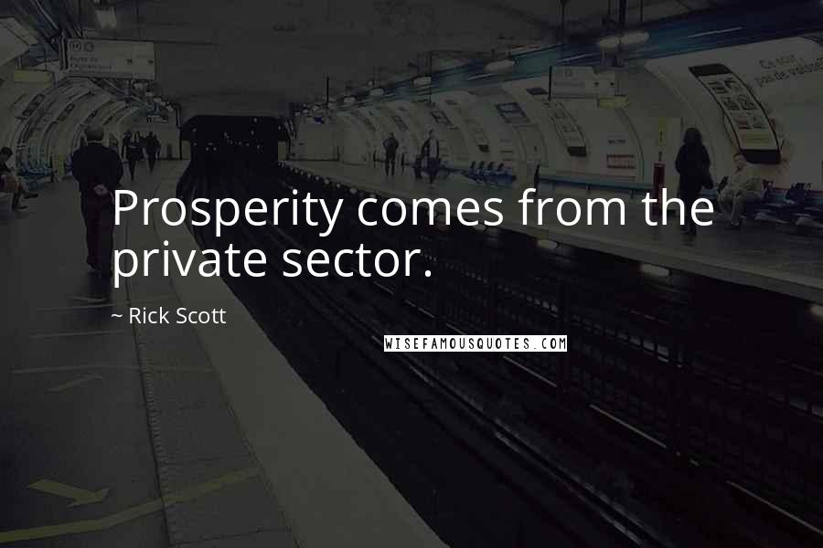 Rick Scott Quotes: Prosperity comes from the private sector.