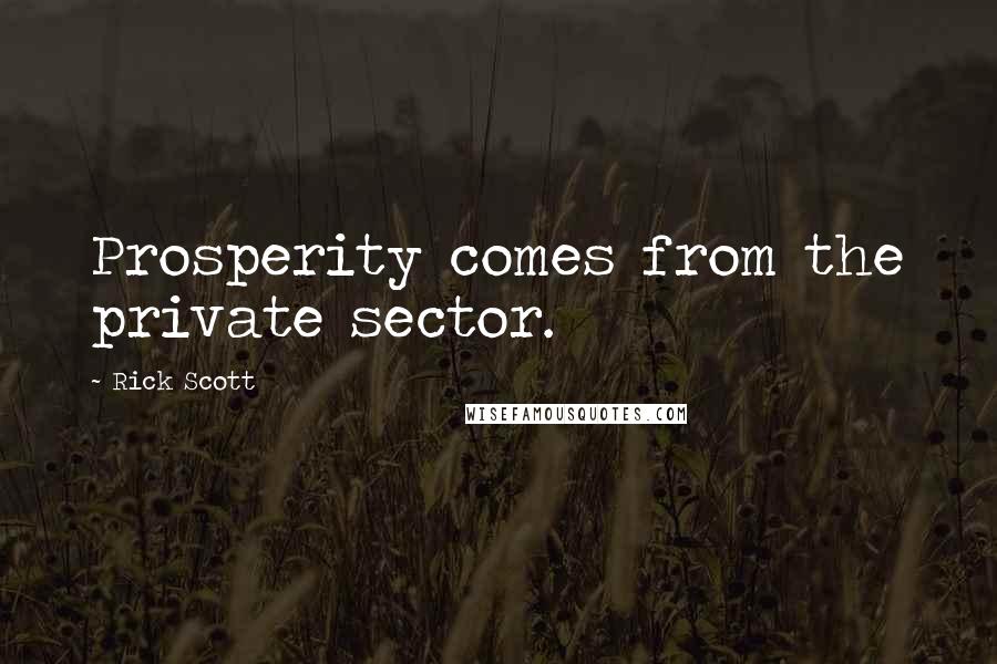 Rick Scott Quotes: Prosperity comes from the private sector.