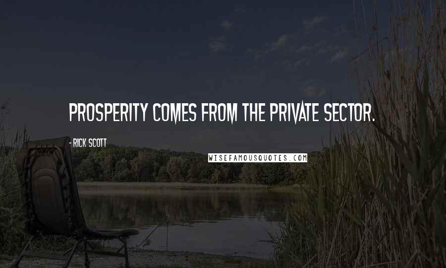 Rick Scott Quotes: Prosperity comes from the private sector.