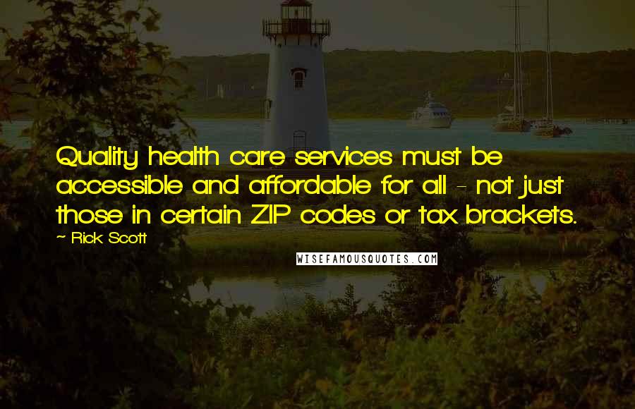 Rick Scott Quotes: Quality health care services must be accessible and affordable for all - not just those in certain ZIP codes or tax brackets.