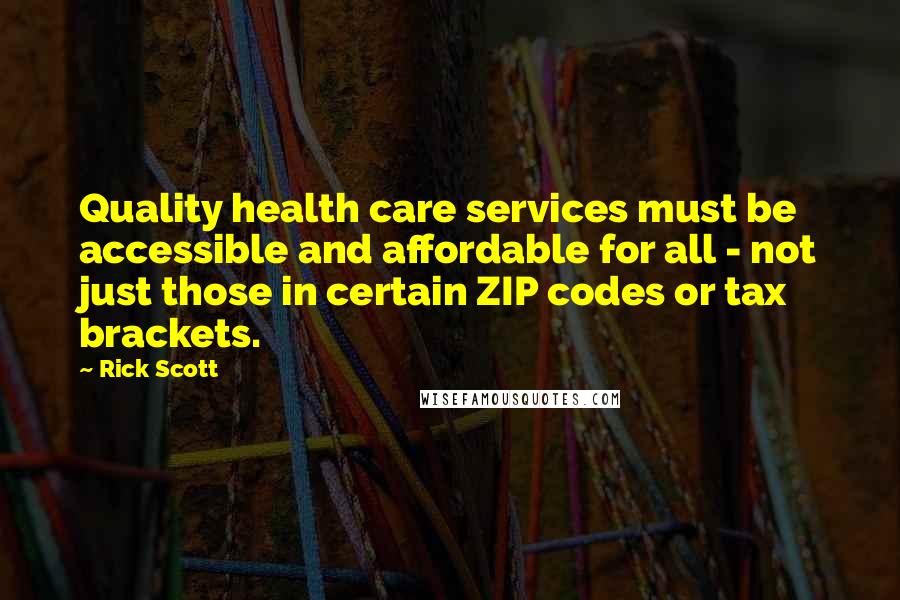 Rick Scott Quotes: Quality health care services must be accessible and affordable for all - not just those in certain ZIP codes or tax brackets.