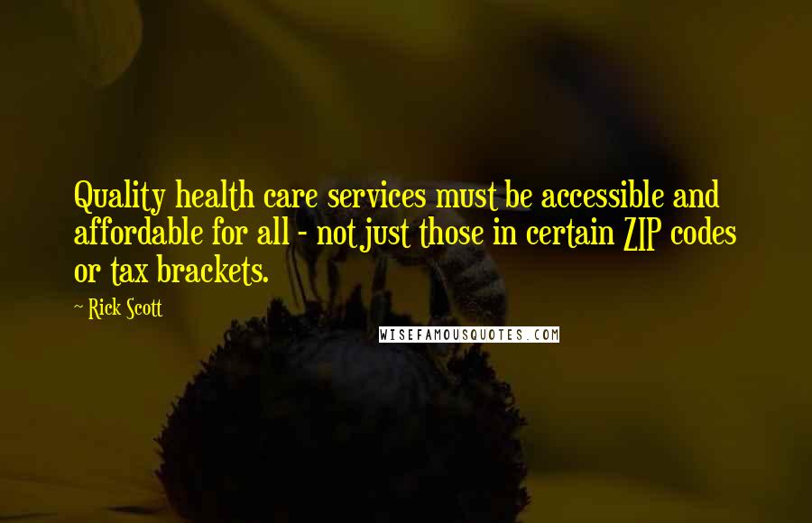 Rick Scott Quotes: Quality health care services must be accessible and affordable for all - not just those in certain ZIP codes or tax brackets.