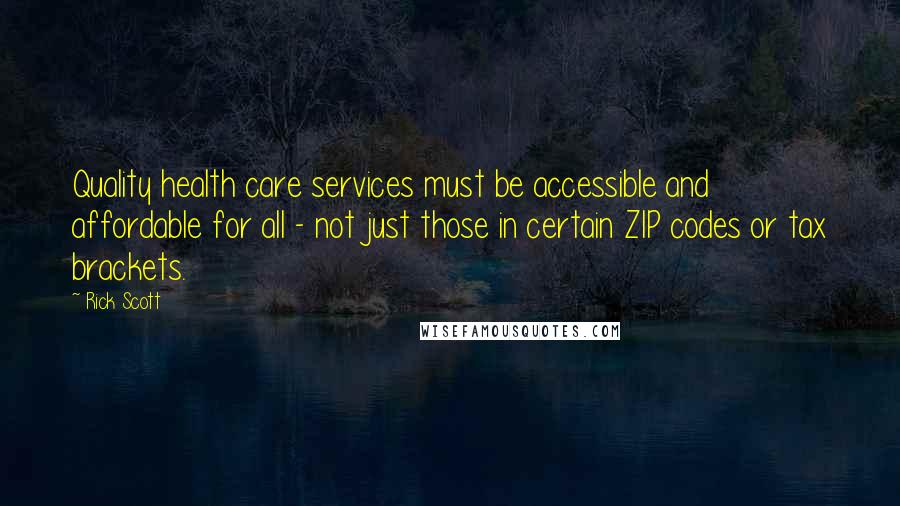 Rick Scott Quotes: Quality health care services must be accessible and affordable for all - not just those in certain ZIP codes or tax brackets.