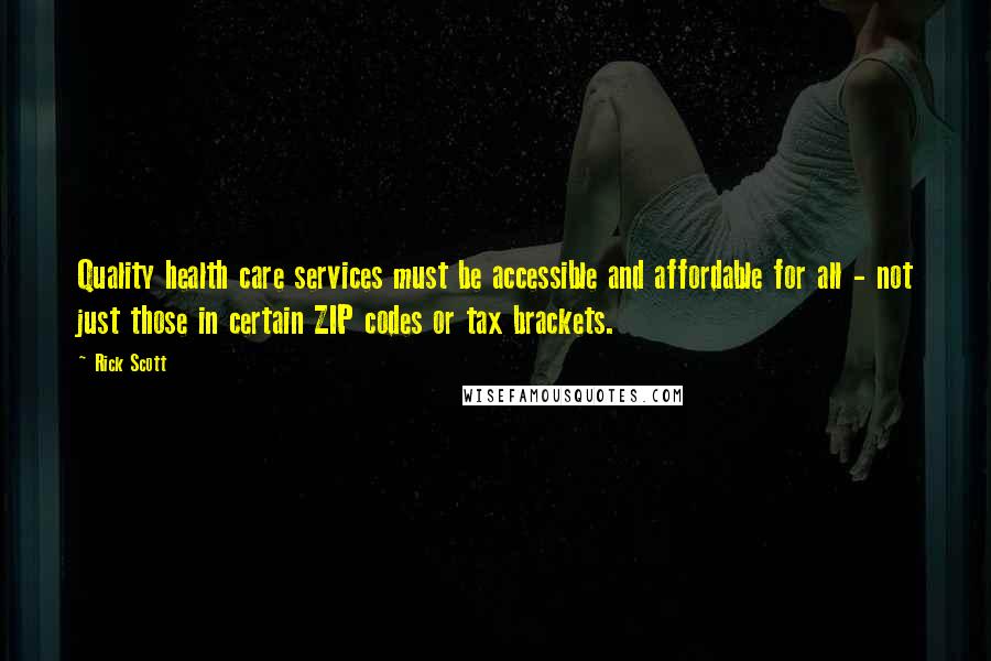Rick Scott Quotes: Quality health care services must be accessible and affordable for all - not just those in certain ZIP codes or tax brackets.