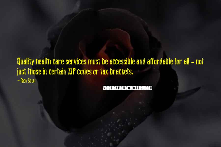 Rick Scott Quotes: Quality health care services must be accessible and affordable for all - not just those in certain ZIP codes or tax brackets.