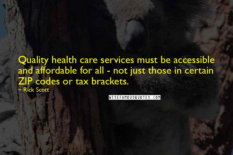 Rick Scott Quotes: Quality health care services must be accessible and affordable for all - not just those in certain ZIP codes or tax brackets.