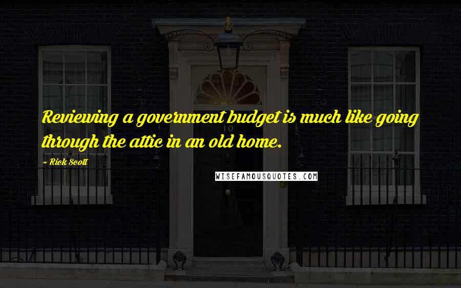 Rick Scott Quotes: Reviewing a government budget is much like going through the attic in an old home.