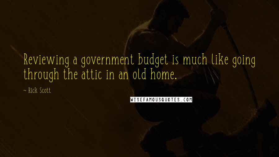 Rick Scott Quotes: Reviewing a government budget is much like going through the attic in an old home.