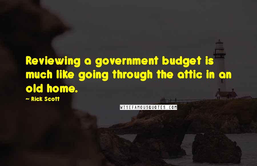 Rick Scott Quotes: Reviewing a government budget is much like going through the attic in an old home.